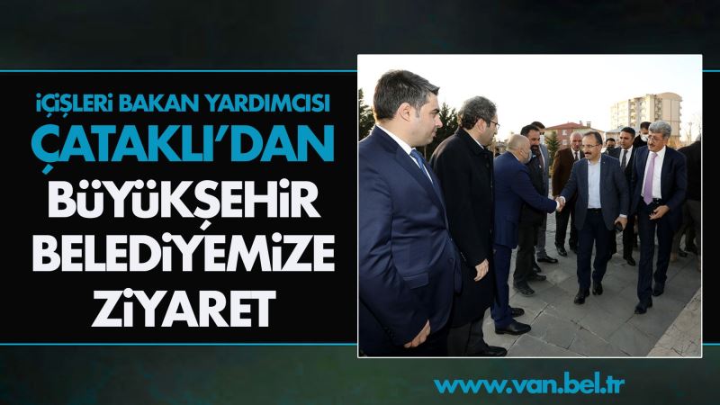 İÇİŞLERİ BAKAN YARDIMCISI ÇATAKLI’DAN BÜYÜKŞEHİR BELEDİYEMİZE ZİYARET