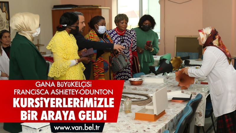 GANA BÜYÜKELÇİSİ FRANCİSCA ASHİETEY-ODUNTON, BÜYÜKŞEHİR’İN KURSİYERLERİYLE BİR ARAYA GELDİ