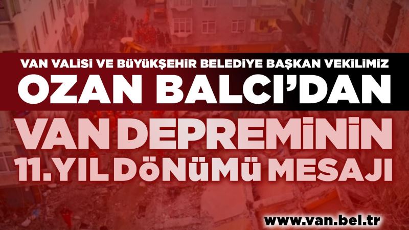 VALİ OZAN BALCI, 2011 VAN DEPREMİNİN YOLDÖNÜMÜ NEDENİYLE BİR MESAJ YAYINLADI