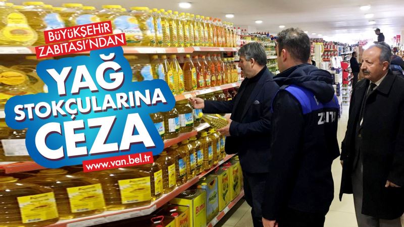 BÜYÜKŞEHİR ZABITASI’NDAN YAĞ STOKÇULARINA CEZA