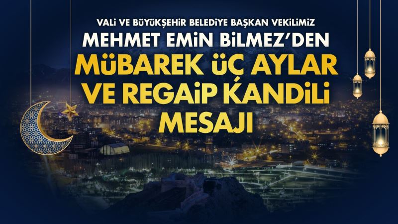 VALİ VE BÜYÜKŞEHİR BELEDİYE BAŞKAN VEKİLİMİZ MEHMET EMİN BİLMEZ’DEN MÜBAREK ÜÇ AYLAR VE REGAİP KANDİLİ MESAJI