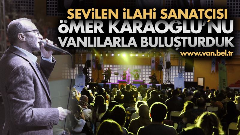 BÜYÜKŞEHİR, İLAHİ SANATÇISI ÖMER KARAOĞLUNU VANLILARLA BULUŞTURDU
