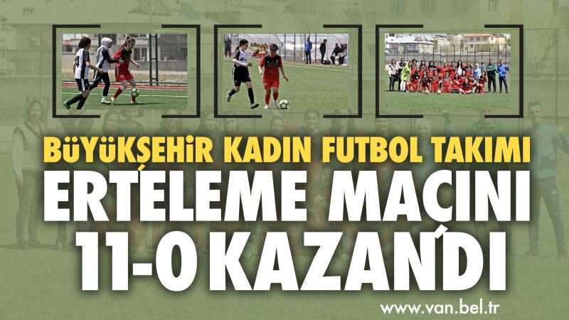 KADIN FUTBOL TAKIMIMIZ ERTELEME MAÇINI 11-0 KAZANDI