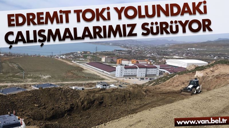 BÜYÜKŞEHİR, EDREMİT TOKİ YOLU’NDAKİ ÇALIŞMALARINI SÜRDÜRÜYOR