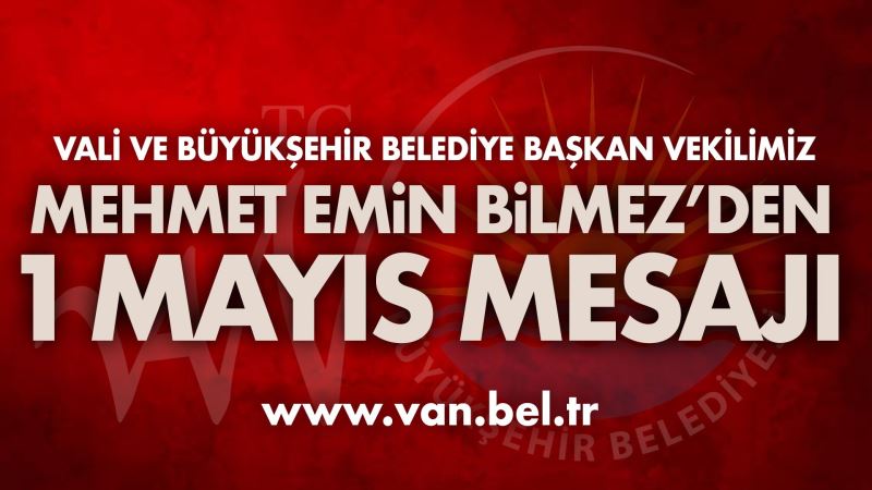 VALİ VE BÜYÜKŞEHİR BELEDİYE BAŞKAN VEKİLİMİZ MEHMET EMİN BİLMEZ’İN 1 MAYIS MESAJI