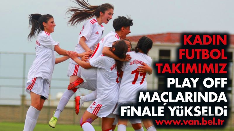 BÜYÜKŞEHİR KADIN FUTBOL TAKIMI PLAY OFF MAÇLARINDA FİNALE YÜKSELDİ