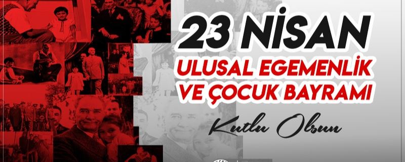 23 Nisan Ulusal Egemenlik ve Çocuk Bayramı’ nı yürekten kutluyorum