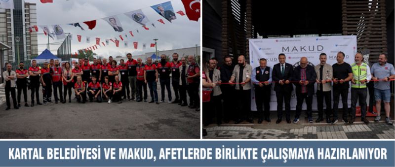 KARTAL BELEDİYESİ VE MAKUD, AFETLERDE BİRLİKTE ÇALIŞMAYA HAZIRLANIYOR
