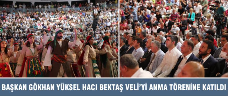 BAŞKAN GÖKHAN YÜKSEL HACI BEKTAŞ VELİ’Yİ ANMA TÖRENİNE KATILDI