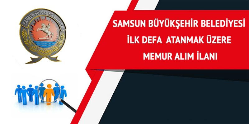 SAMSUN BÜYÜKŞEHİR BELEDİYESİ İLK DEFA ATANMAK ÜZERE MEMUR ALIMI İLANI