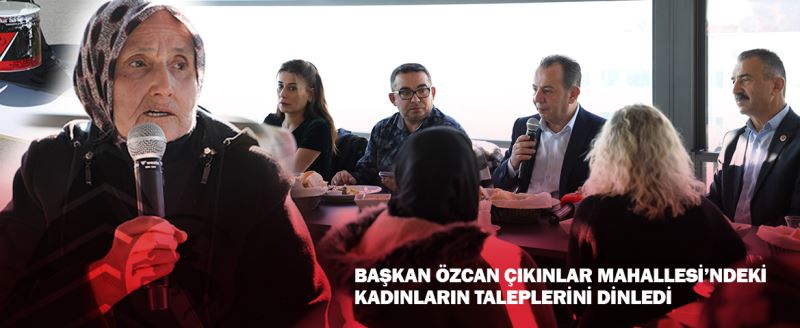BAŞKAN ÖZCAN ÇIKINLAR MAHALLESİ’NDEKİ KADINLARIN TALEPLERİNİ DİNLEDİ