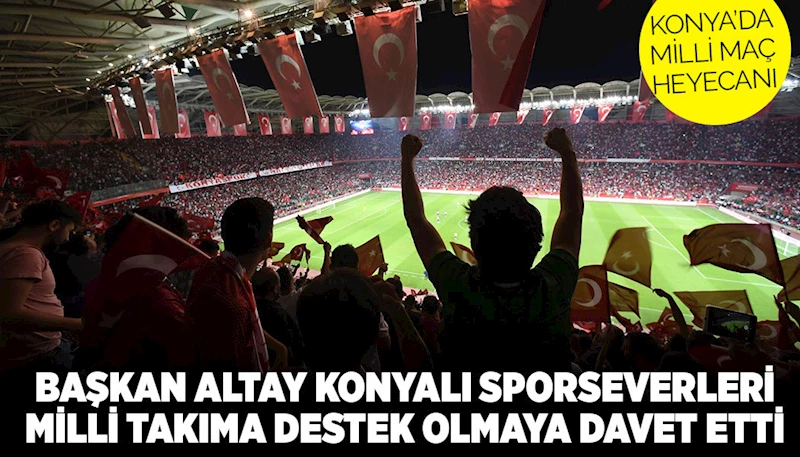 BAŞKAN ALTAY KONYALI SPORSEVERLERİ MİLLİ TAKIMA DESTEK OLMAYA DAVET ETTİ