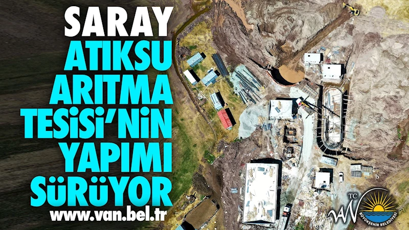SARAY ATIKSU ARITMA TESİSİ’NİN YAPIMI SÜRÜYOR