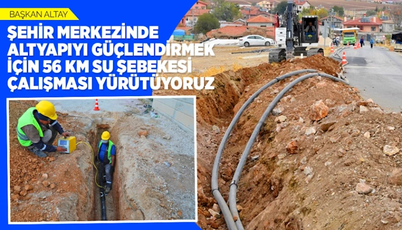 BAŞKAN ALTAY: “ŞEHİR MERKEZİNDE ALTYAPIYI GÜÇLENDİRMEK İÇİN 56 KM SU ŞEBEKESİ ÇALIŞMASI YÜRÜTÜYORUZ”