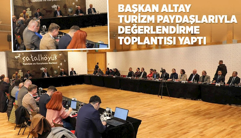 BAŞKAN ALTAY TURİZM PAYDAŞLARIYLA DEĞERLENDİRME TOPLANTISI YAPTI