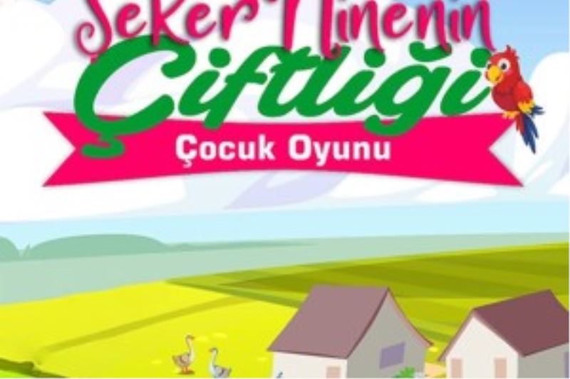 ŞEKER NİNENİN ÇİFTLİĞİ ÇOCUKLAR İÇİN SAHNELENECEK