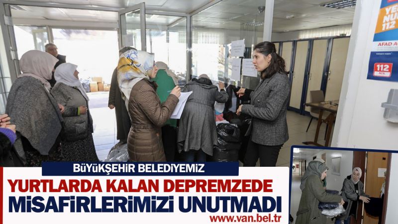 BÜYÜKŞEHİR BELEDİYEMİZ YURTLARDA KALAN DEPREMZEDELERİ UNUTMADI