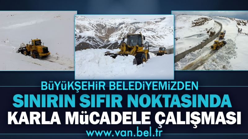 VAN BÜYÜKŞEHİR BELEDİYESİ’NDEN SINIRIN SIFIR NOKTASINDA KARLA MÜCADELE ÇALIŞMASI