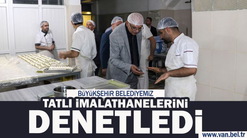 BÜYÜKŞEHİR BELEDİYEMİZ TATLI İMALATHANELERİNİ DENETLEDİ