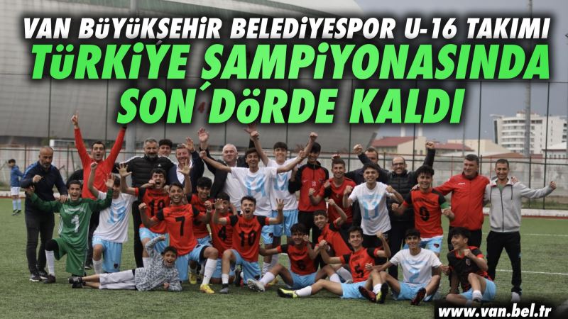 BÜYÜKŞEHİR BELEDİYESPOR U-16 TAKIMIMIZ TÜRKİYE ŞAMPİYONASINDA SON DÖRDE KALDI