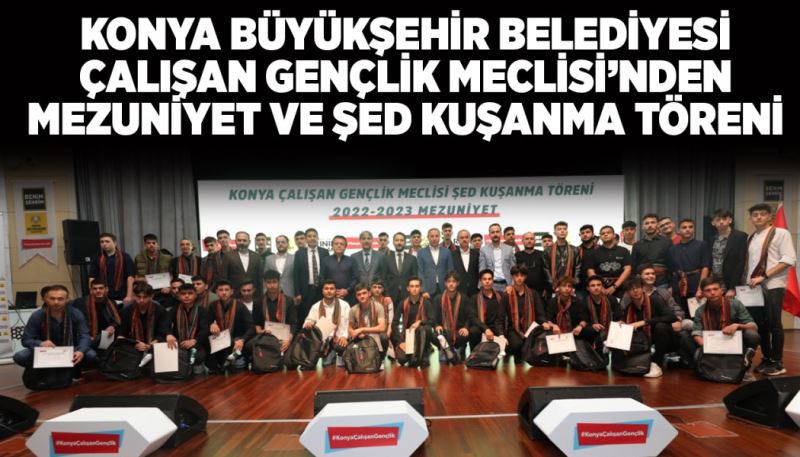 KONYA BÜYÜKŞEHİR BELEDİYESİ ÇALIŞAN GENÇLİK MECLİSİ’NDEN MEZUNİYET VE ŞED KUŞANMA TÖRENİ