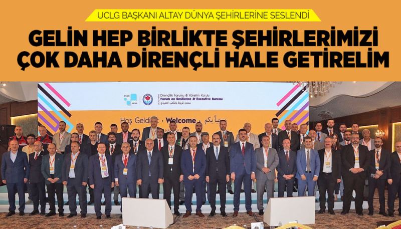 UCLG BAŞKANI ALTAY DÜNYA ŞEHİRLERİNE SESLENDİ: “GELİN HEP BİRLİKTE ŞEHİRLERİMİZİ ÇOK DAHA DİRENÇLİ HALE GETİRELİM”