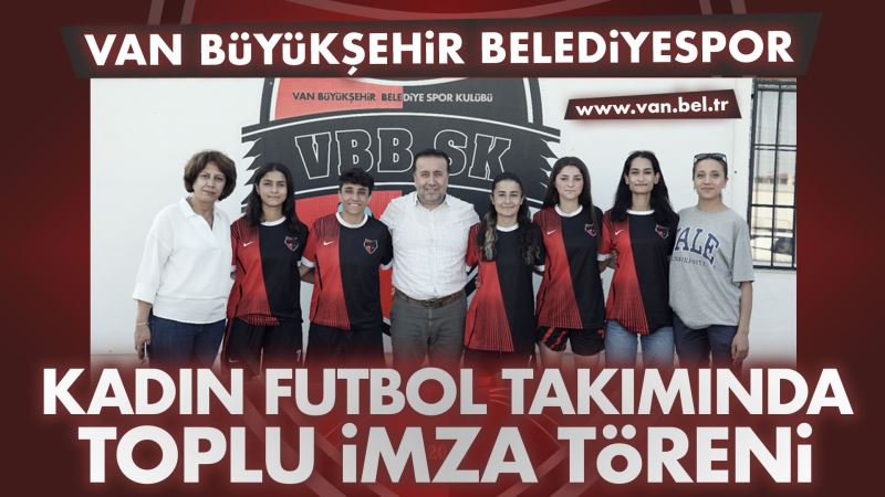 VAN BÜYÜKŞEHİR BELEDİYESPOR KADIN FUTBOL TAKIMINDA TOPLU İMZA TÖRENİ
