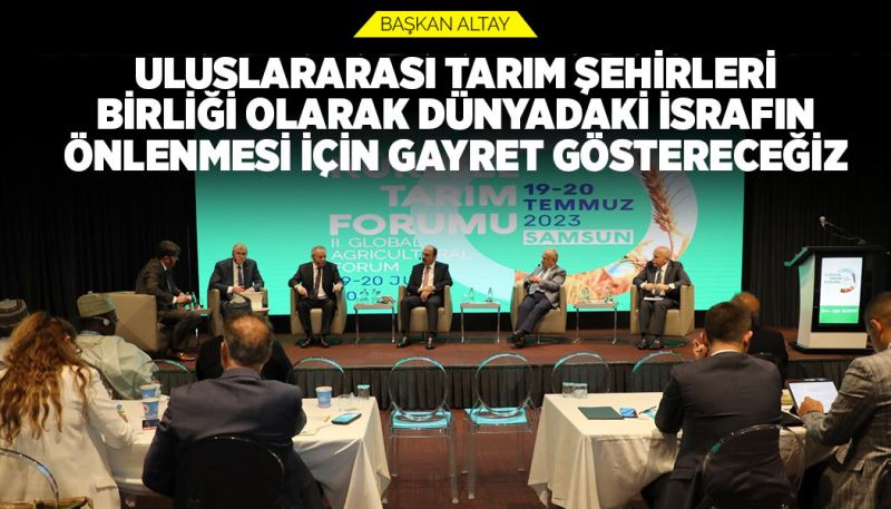 BAŞKAN ALTAY: “ULUSLARARASI TARIM ŞEHİRLERİ BİRLİĞİ OLARAK DÜNYADAKİ İSRAFIN ÖNLENMESİ İÇİN GAYRET GÖSTERECEĞİZ”