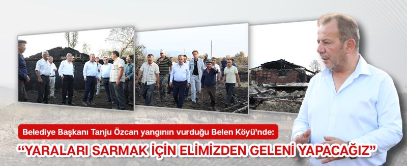 Belediye Başkanı Tanju Özcan yangının vurduğu Belen Köyü’nde