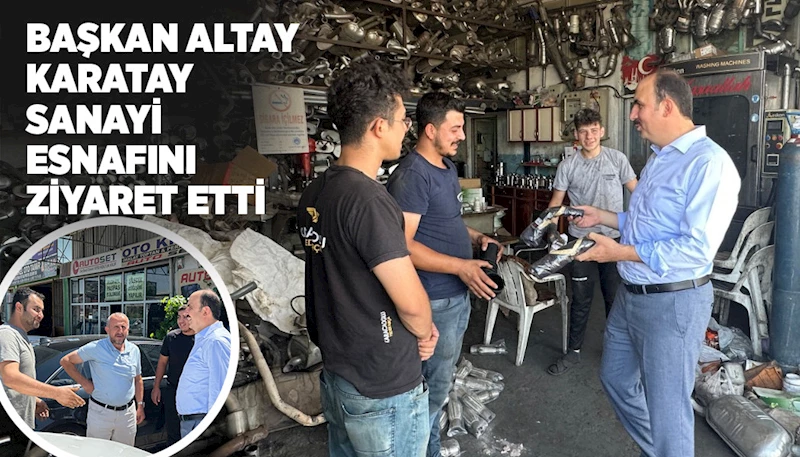 BAŞKAN ALTAY KARATAY SANAYİ ESNAFINI ZİYARET ETTİ