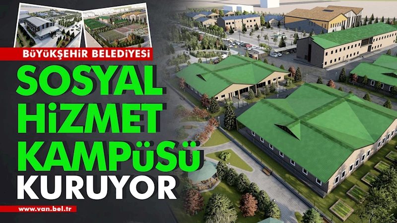 VAN’A ‘SOSYAL HİZMET KAMPÜSÜ’ KURUYORUZ