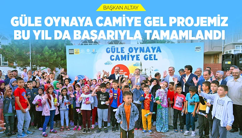 BAŞKAN ALTAY: “GÜLE OYNAYA CAMİYE GEL PROJEMİZ BU YIL DA BAŞARIYLA TAMAMLANDI”