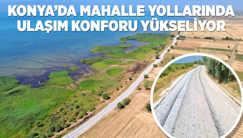 KONYA’DA MAHALLE YOLLARINDA ULAŞIM KONFORU YÜKSELİYOR