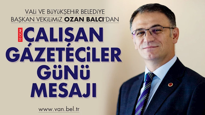 VAN VALİSİ VE BÜYÜKŞEHİR BELEDİYE BAŞKAN VEKİLİMİZ OZAN BALCI’DAN GAZETECİLER GÜNÜ MESAJI
