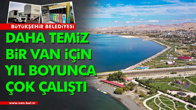 BÜYÜKŞEHİR BELEDİYEMİZ TEMİZ BİR VAN İÇİN YIL BOYUNCA ÇALIŞTI