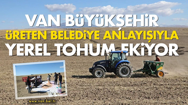 Van Büyükşehir üreten belediye anlayışıyla yerel tohum ekiyor