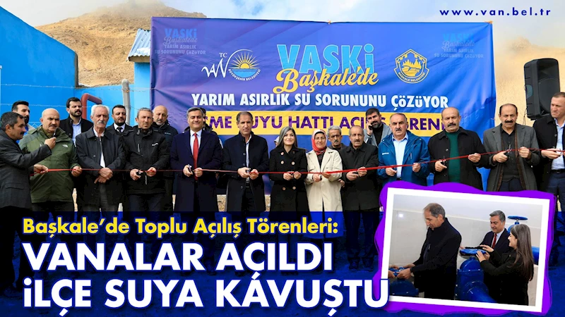 Başkale’de toplu açılış törenleri: Vanalar açıldı, ilçe suya kavuştu