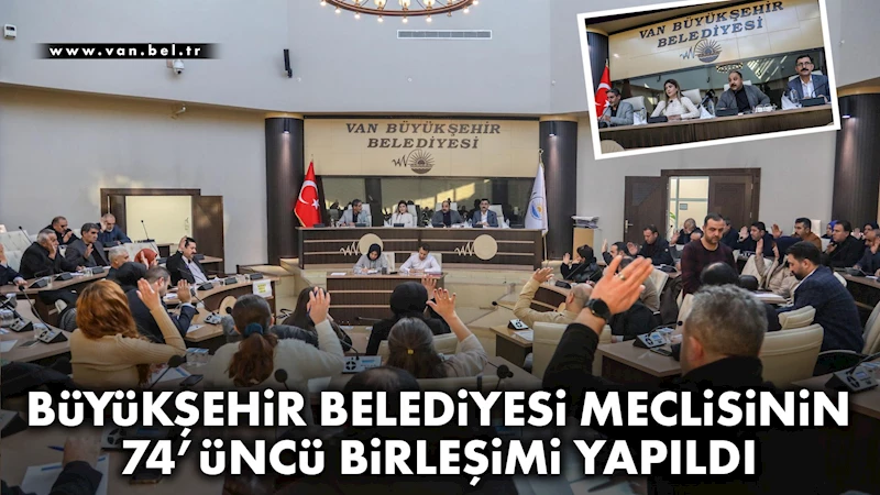 Büyükşehir Belediyesi Meclisinin 74’üncü birleşimi yapıldı