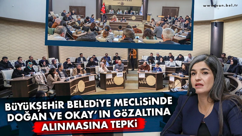 Büyükşehir Belediye Meclisinde Doğan ve Okay’ın gözaltına alınmasına tepki