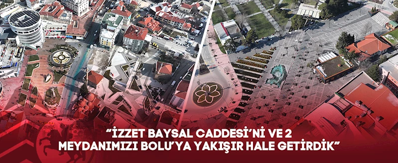 “İZZET BAYSAL CADDESİ’Nİ VE 2 MEYDANIMIZI BOLU’YA YAKIŞIR HALE GETİRDİK”
