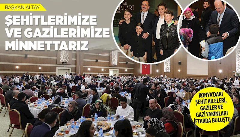 KONYA’DAKİ ŞEHİT AİLELERİ, GAZİLER VE GAZİ YAKINLARI İFTARDA BULUŞTU