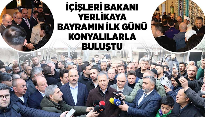 İÇİŞLERİ BAKANI YERLİKAYA BAYRAMIN İLK GÜNÜ KONYALILARLA BULUŞTU