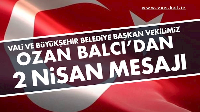 VALi VE BüYüKŞEHiR BELEDİYE BAŞKAN VEKiLiMiZ OZAN BALCI’NIN 2 NiSAN MESAJI