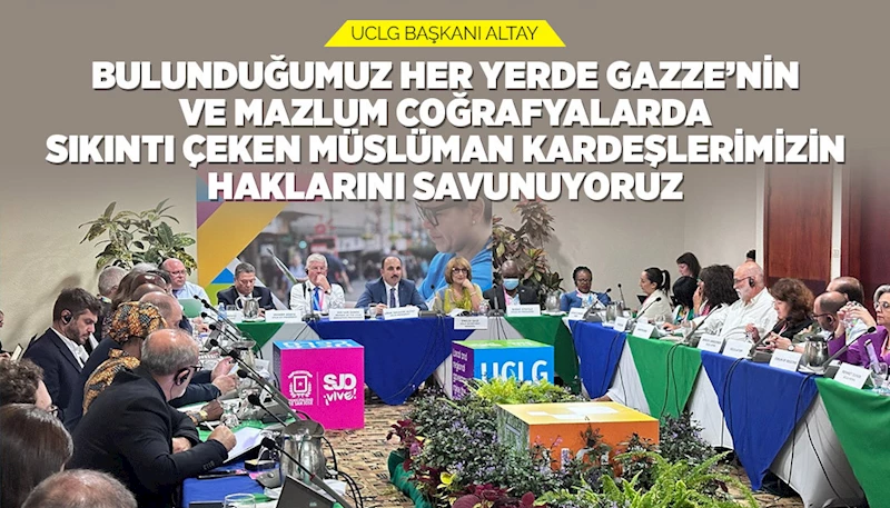 UCLG BAŞKANI ALTAY: “BULUNDUĞUMUZ HER YERDE GAZZE’NİN VE MAZLUM COĞRAFYALARDA SIKINTI ÇEKEN MÜSLÜMAN KARDEŞLERİMİZİN HAKLARINI SAVUNUYORUZ”