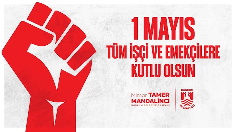 BODRUM BELEDİYE BAŞKANI TAMER MANDALİNCİ’DEN 1 MAYIS EMEK VE DAYANIŞMA GÜNÜ MESAJI