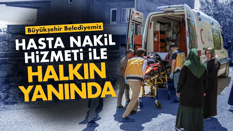 HASTA NAKİL HİZMETİ İLE HALKIMIZIN YANINDAYIZ