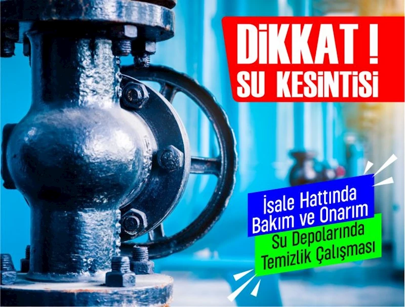 BAKIM, ONARIM VE TEMİZLİK ÇALIŞMASINDAN DOLAYI SU KESİNTİSİ