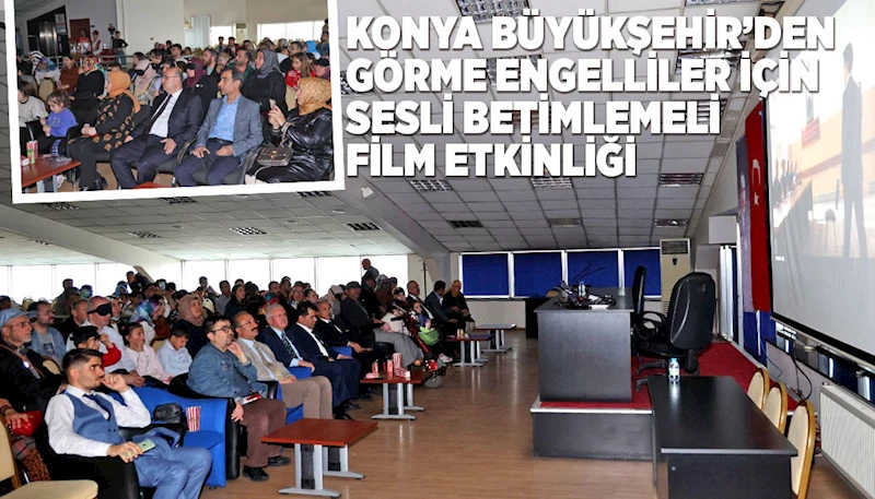 KONYA BÜYÜKŞEHİR’DEN GÖRME ENGELLİLER İÇİN SESLİ BETİMLEMELİ FİLM ETKİNLİĞİ
