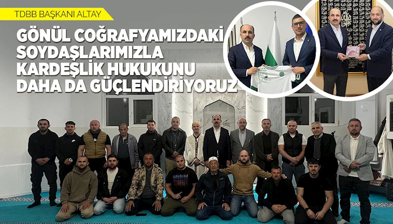 TDBB BAŞKANI ALTAY: “GÖNÜL COĞRAFYAMIZDAKİ SOYDAŞLARIMIZLA KARDEŞLİK HUKUKUNU DAHA DA GÜÇLENDİRİYORUZ”