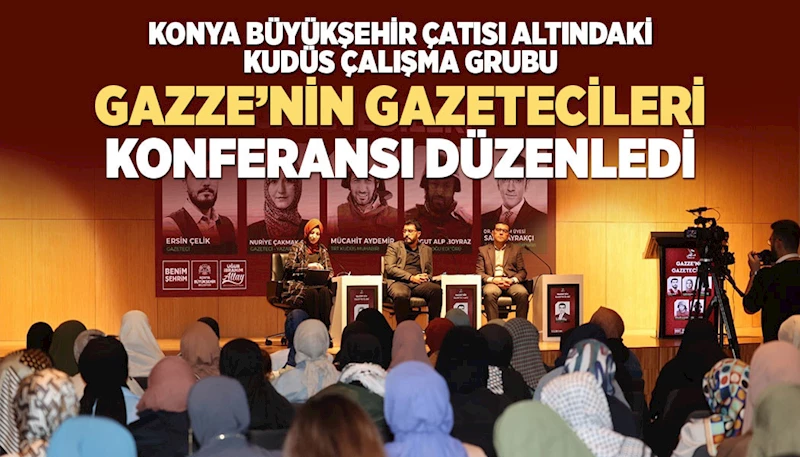 KONYA BÜYÜKŞEHİR ÇATISI ALTINDAKİ KUDÜS ÇALIŞMA GRUBU “GAZZE’NİN GAZETECİLERİ” KONFERANSI DÜZENLEDİ
